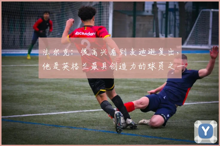 法尔克：很高兴看到麦迪逊复出，他是英格兰最具创造力的球员之一